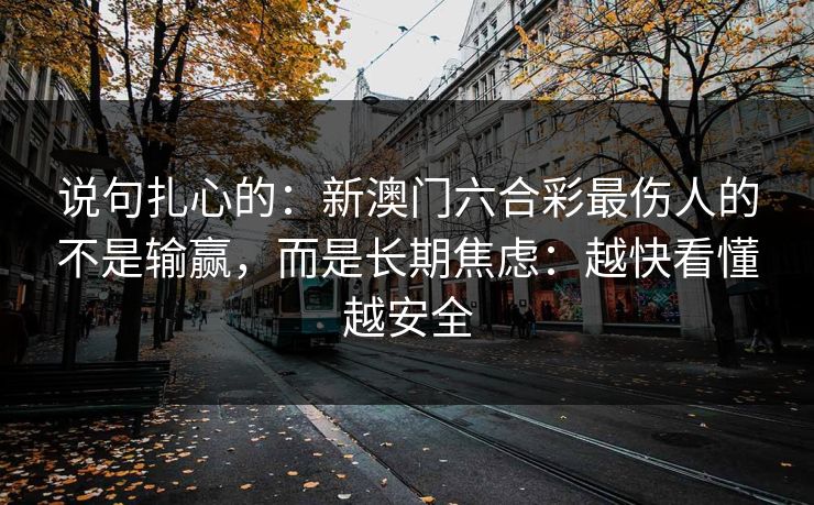 说句扎心的：新澳门六合彩最伤人的不是输赢，而是长期焦虑：越快看懂越安全