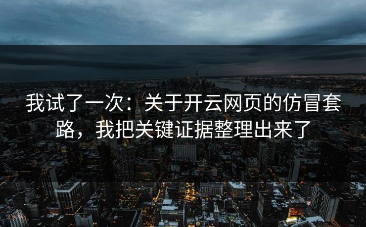 我试了一次：关于开云网页的仿冒套路，我把关键证据整理出来了