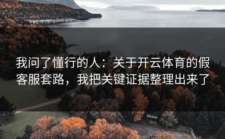 我问了懂行的人：关于开云体育的假客服套路，我把关键证据整理出来了
