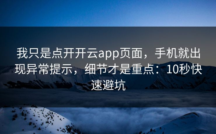 我只是点开开云app页面，手机就出现异常提示，细节才是重点：10秒快速避坑