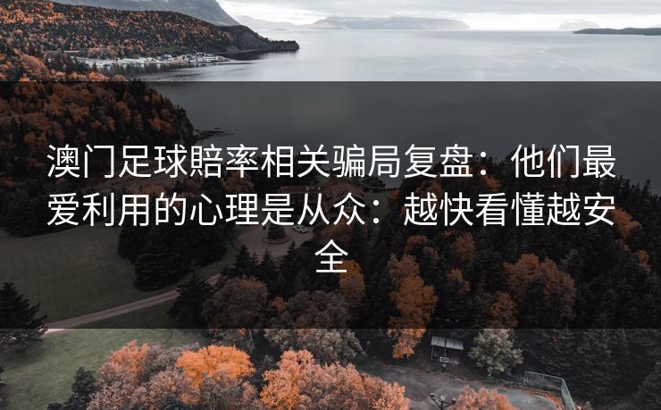 澳门足球賠率相关骗局复盘:他们最爱利用的心理是从众:越快看懂越安全
