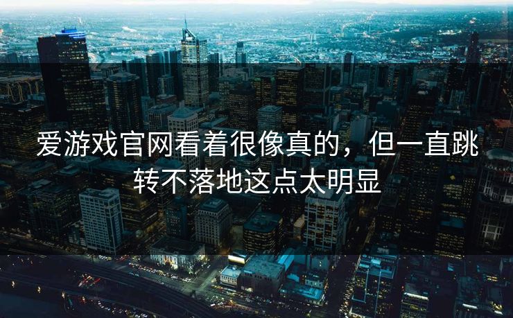 爱游戏官网看着很像真的,但一直跳转不落地这点太明显