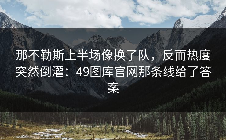 那不勒斯上半场像换了队,反而热度突然倒灌:49图库官网那条线给了答案 那不勒斯上半场像换了队,反而热度突然倒灌:49图库官网那条线给了答案